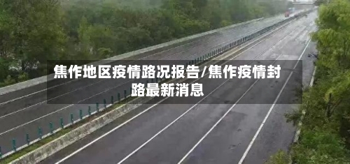 焦作地区疫情路况报告/焦作疫情封路最新消息-第2张图片