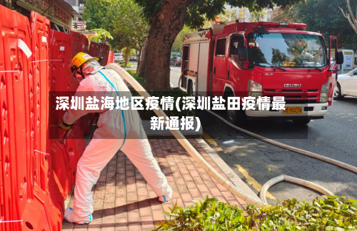 深圳盐海地区疫情(深圳盐田疫情最新通报)-第2张图片