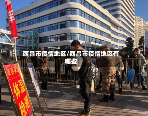 西昌市疫情地区/西昌市疫情地区有哪些-第3张图片