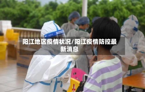 阳江地区疫情状况/阳江疫情防控最新消息-第3张图片