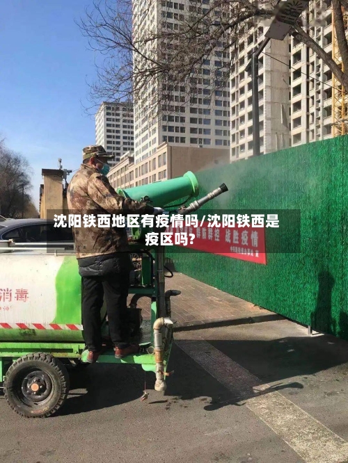 沈阳铁西地区有疫情吗/沈阳铁西是疫区吗?-第2张图片