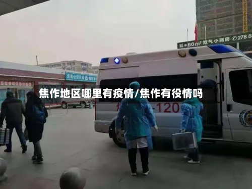 焦作地区哪里有疫情/焦作有役情吗-第3张图片