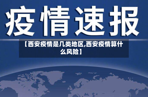 【西安疫情是几类地区,西安疫情算什么风险】-第1张图片
