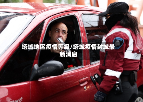 塔城地区疫情等级/塔城疫情封城最新消息-第2张图片