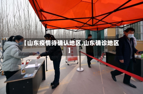 【山东疫情待确认地区,山东确诊地区】-第1张图片
