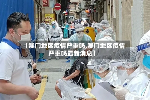 【澳门地区疫情严重吗,澳门地区疫情严重吗最新消息】-第1张图片