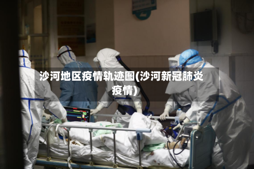 沙河地区疫情轨迹图(沙河新冠肺炎疫情)-第3张图片