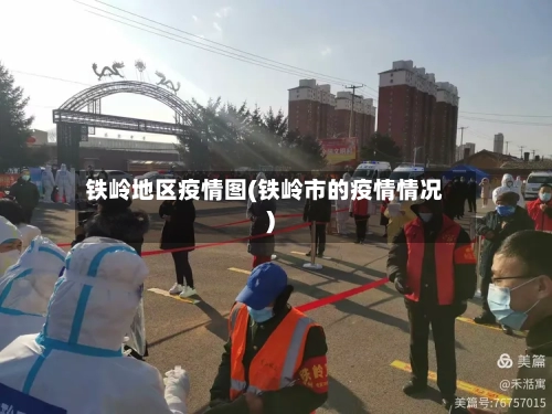 铁岭地区疫情图(铁岭市的疫情情况)-第2张图片