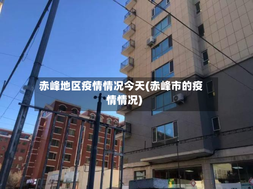 赤峰地区疫情情况今天(赤峰市的疫情情况)-第1张图片