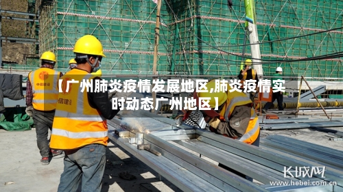 【广州肺炎疫情发展地区,肺炎疫情实时动态广州地区】-第1张图片