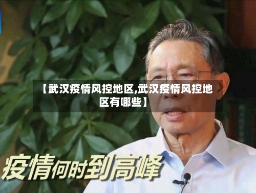 【武汉疫情风控地区,武汉疫情风控地区有哪些】-第3张图片