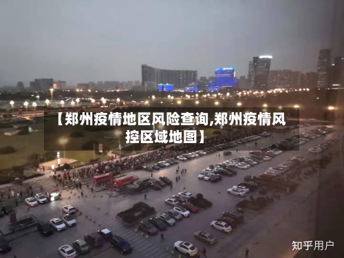 【郑州疫情地区风险查询,郑州疫情风控区域地图】-第3张图片