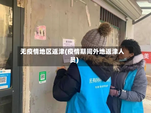 无疫情地区返津(疫情期间外地返津人员)-第1张图片