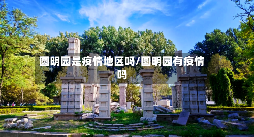 圆明园是疫情地区吗/圆明园有疫情吗-第2张图片