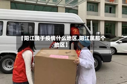 【阳江属于疫情什么地区,阳江属那个地区】-第3张图片