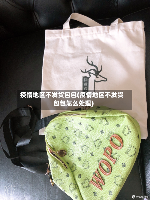 疫情地区不发货包包(疫情地区不发货包包怎么处理)-第3张图片