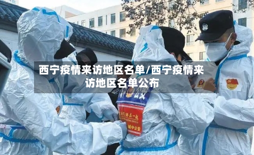 西宁疫情来访地区名单/西宁疫情来访地区名单公布-第2张图片