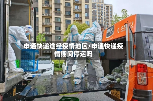 申通快递途经疫情地区/申通快递疫情期间停运吗-第1张图片