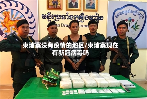 柬埔寨没有疫情的地区/柬埔寨现在有新冠病毒吗-第1张图片