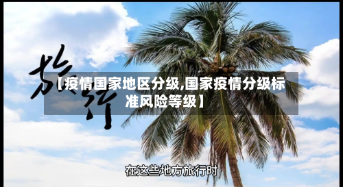 【疫情国家地区分级,国家疫情分级标准风险等级】-第1张图片
