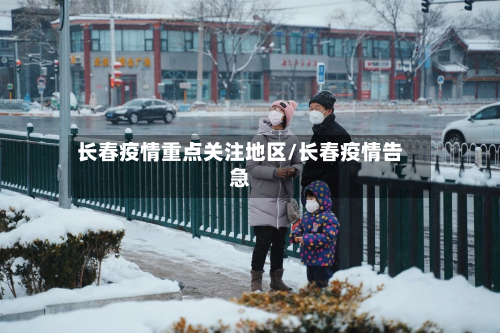 长春疫情重点关注地区/长春疫情告急-第2张图片