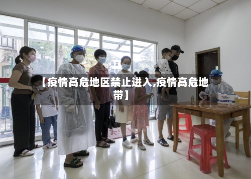 【疫情高危地区禁止进入,疫情高危地带】-第3张图片