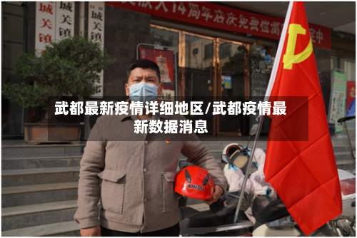 武都最新疫情详细地区/武都疫情最新数据消息-第2张图片