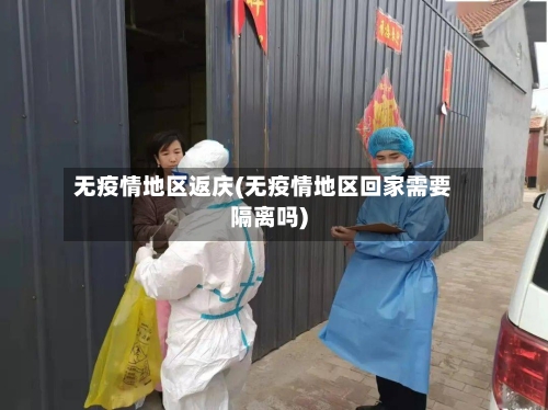 无疫情地区返庆(无疫情地区回家需要隔离吗)-第1张图片