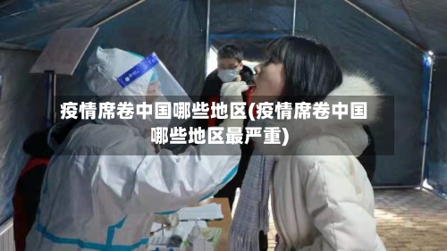疫情席卷中国哪些地区(疫情席卷中国哪些地区最严重)-第3张图片