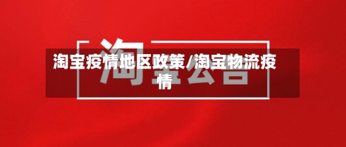 淘宝疫情地区政策/淘宝物流疫情-第2张图片