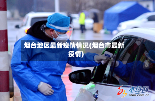 烟台地区最新疫情情况(烟台市最新疫情)-第1张图片